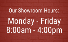 Showroom Hours: Monday - Friday 8:00am - 4:00pm